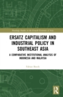 Ersatz Capitalism and Industrial Policy in Southeast Asia : A Comparative Institutional Analysis of Indonesia and Malaysia - eBook
