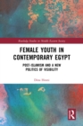 Female Youth in Contemporary Egypt : Post-Islamism and a New Politics of Visibility - eBook