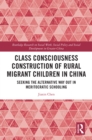 Class Consciousness Construction of Rural Migrant Children in China : Seeking the Alternative Way Out in Meritocratic Schooling - eBook