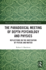 The Paradoxical Meeting of Depth Psychology and Physics : Reflections on the Unification of Psyche and Matter - eBook