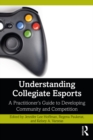 Understanding Collegiate Esports : A Practitioner’s Guide to Developing Community and Competition - eBook