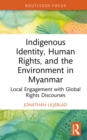 Indigenous Identity, Human Rights, and the Environment in Myanmar : Local Engagement with Global Rights Discourses - eBook