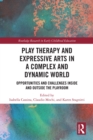 Play Therapy and Expressive Arts in a Complex and Dynamic World : Opportunities and Challenges Inside and Outside the Playroom - eBook
