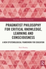 Pragmatist Philosophy for Critical Knowledge, Learning and Consciousness : A New Epistemological Framework for Education - eBook