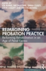 Reimagining Probation Practice : Re-forming Rehabilitation in an Age of Penal Excess - eBook