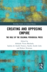 Creating and Opposing Empire : The Role of the Colonial Periodical Press - eBook