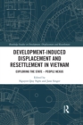 Development-Induced Displacement and Resettlement in Vietnam : Exploring the State - People Nexus - eBook