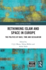 Rethinking Islam and Space in Europe : The Politics of Race, Time and Secularism - eBook