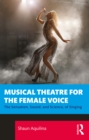 Musical Theatre for the Female Voice : The Sensation, Sound, and Science, of Singing - eBook