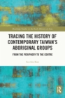 Tracing the History of Contemporary Taiwan's Aboriginal Groups : From the Periphery to the Centre - eBook