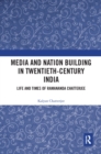 Media and Nation Building in Twentieth-Century India : Life and Times of Ramananda Chatterjee - eBook