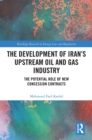 The Development of Iran's Upstream Oil and Gas Industry : The Potential Role of New Concession Contracts - eBook