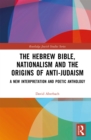 The Hebrew Bible, Nationalism and the Origins of Anti-Judaism : A New Interpretation and Poetic Anthology - eBook