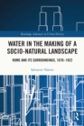 Water in the Making of a Socio-Natural Landscape : Rome and Its Surroundings, 1870-1922 - eBook