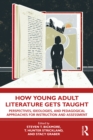 How Young Adult Literature Gets Taught : Perspectives, Ideologies, and Pedagogical Approaches for Instruction and Assessment - eBook