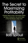 The Secret to Maximizing Profitability : A Business Novel on How to Successfully Combine The Theory of Constraints, Lean, and Six Sigma to Drive Profit Margins to New Levels - eBook