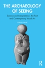 The Archaeology of Seeing : Science and Interpretation, the Past and Contemporary Visual Art - eBook