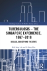 Tuberculosis – The Singapore Experience, 1867–2018 : Disease, Society and the State - eBook