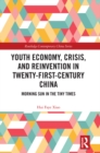 Youth Economy, Crisis, and Reinvention in Twenty-First-Century China : Morning Sun in the Tiny Times - eBook