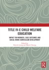 Title IV-E Child Welfare Education : Impact on Workers, Case Outcomes and Social Work Curriculum Development - eBook