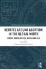 Debates Around Abortion in the Global North : Europe, North America, Russia and Asia - eBook