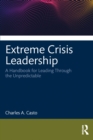 Extreme Crisis Leadership : A Handbook for Leading Through the Unpredictable - eBook