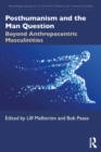 Posthumanism and the Man Question : Beyond Anthropocentric Masculinities - eBook