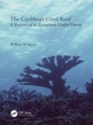 The Caribbean Coral Reef : A Record of an Ecosystem Under Threat - eBook