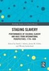 Staging Slavery : Performances of Colonial Slavery and Race from International Perspectives, 1770-1850 - eBook