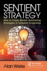 Sentient Strategy : How to Create Market-Dominating Strategies in Turbulent Economies - eBook