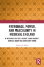 Patronage, Power, and Masculinity in Medieval England : A Microhistory of a Bishop's and Knight's Contest over the Church of Thame - eBook
