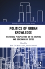 Politics of Urban Knowledge : Historical Perspectives on the Shaping and Governing of Cities - eBook