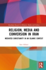 Religion, Media and Conversion in Iran : Mediated Christianity in an Islamic Context - eBook