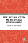 Sport, Physical Activity, and Anti-Colonial Autoethnography : Stories and Ways of Being - eBook