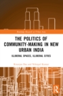 The Politics of Community-making in New Urban India : Illiberal Spaces, Illiberal Cities - eBook