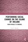 Performing Social Change on the Island of Ireland : From Republic to Pandemic - eBook
