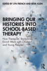 Bringing Our Histories into School-Based Therapy : How Therapists' Backstories Enrich Work with Children and Young People - eBook