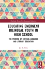 Educating Emergent Bilingual Youth in High School : The Promise of Critical Language and Literacy Education - eBook