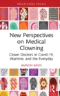 New Perspectives on Medical Clowning : Clown Doctors in Covid-19, Wartime, and the Everyday - eBook
