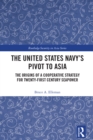 The United States Navy's Pivot to Asia : The Origins of a Cooperative Strategy for Twenty-First Century Seapower - eBook