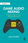 Game Audio Mixing : Insights to Improve Your Mixing Performance - eBook
