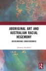 Aboriginal Art and Australian Racial Hegemony : Decolonising Consciousness - eBook