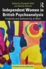 Independent Women in British Psychoanalysis : Creativity and Authenticity at Work - eBook