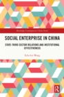 Social Enterprise in China : State-Third Sector Relations and Institutional Effectiveness - eBook