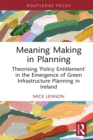 Meaning Making in Planning : Theorising 'Policy Entitlement' in the Emergence of Green Infrastructure Planning in Ireland - eBook