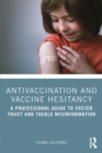 Antivaccination and Vaccine Hesitancy : A Professional Guide to Foster Trust and Tackle Misinformation - eBook