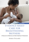 Evidence-based Care for Breastfeeding Mothers : A Resource for Midwives and Allied Healthcare Professionals - eBook