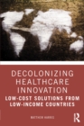Decolonizing Healthcare Innovation : Low-Cost Solutions from Low-Income Countries - eBook