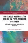 Indigenous Responses to Mining in Post-Conflict Colombia : Violence, Repression and Peaceful Resistance - eBook
