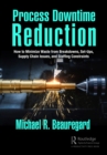 Process Downtime Reduction : How to Minimize Waste from Breakdowns, Set-Ups, Supply Chain Issues, and Staffing Constraints - eBook